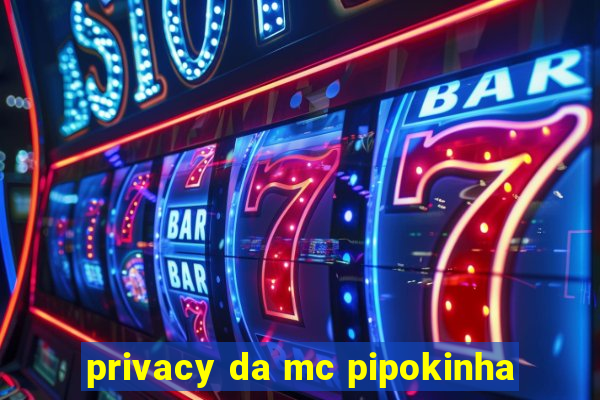 privacy da mc pipokinha